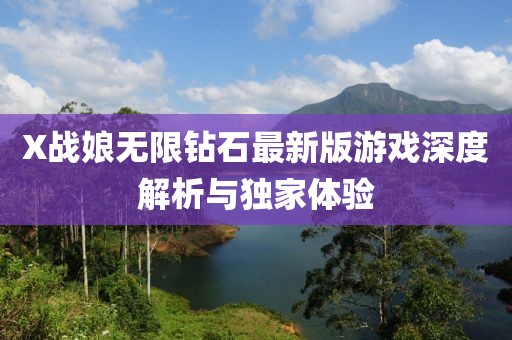 X戰(zhàn)娘無限鉆石最新版游戲深度解析與獨(dú)家體驗(yàn)