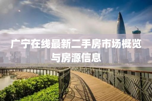 廣寧在線最新二手房市場概覽與房源信息
