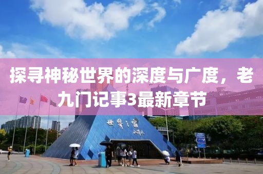 探尋神秘世界的深度與廣度，老九門記事3最新章節(jié)