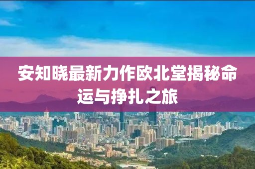 安知曉最新力作歐北堂揭秘命運與掙扎之旅