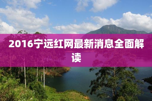 2016寧遠(yuǎn)紅網(wǎng)最新消息全面解讀