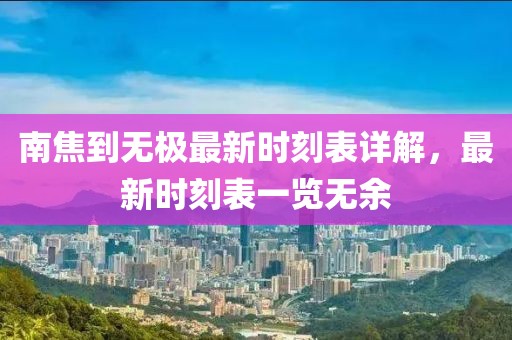 南焦到無極最新時(shí)刻表詳解，最新時(shí)刻表一覽無余