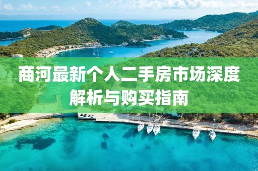 商河最新個(gè)人二手房市場(chǎng)深度解析與購(gòu)買指南