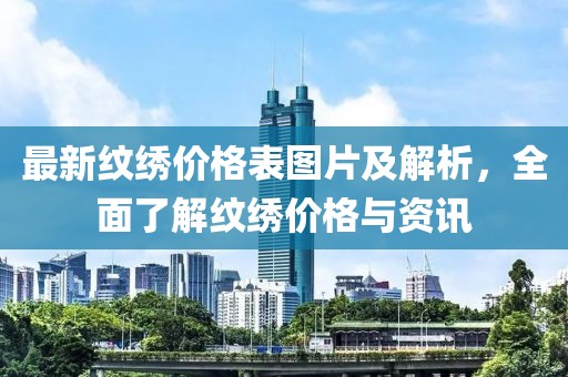 最新紋繡價(jià)格表圖片及解析，全面了解紋繡價(jià)格與資訊