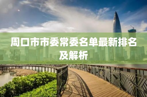 周口市市委常委名單最新排名及解析