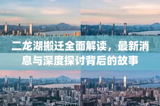 二龍湖搬遷全面解讀，最新消息與深度探討背后的故事
