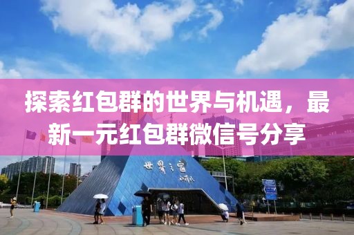 探索紅包群的世界與機遇，最新一元紅包群微信號分享