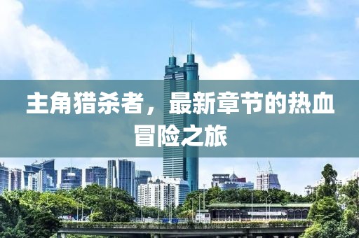 主角獵殺者，最新章節(jié)的熱血冒險(xiǎn)之旅
