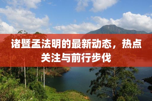 諸暨孟法明的最新動(dòng)態(tài)，熱點(diǎn)關(guān)注與前行步伐