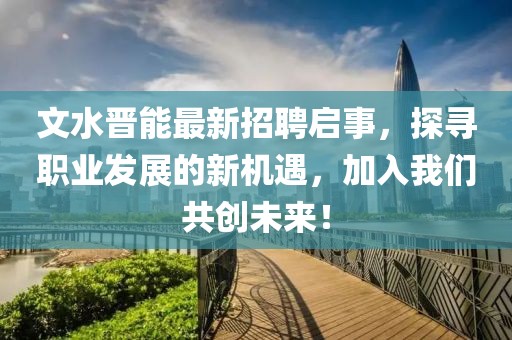 文水晉能最新招聘啟事，探尋職業(yè)發(fā)展的新機(jī)遇，加入我們共創(chuàng)未來！