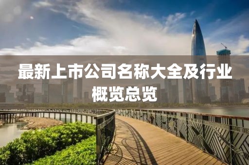最新上市公司名稱大全及行業(yè)概覽總覽