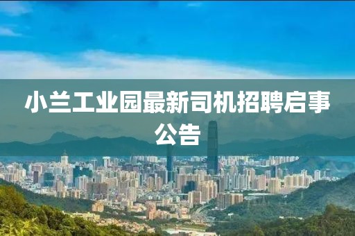 小蘭工業(yè)園最新司機(jī)招聘啟事公告