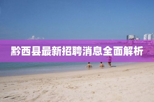 黔西縣最新招聘消息全面解析