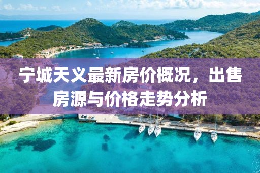 寧城天義最新房?jī)r(jià)概況，出售房源與價(jià)格走勢(shì)分析
