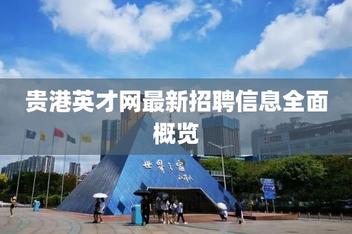 貴港英才網(wǎng)最新招聘信息全面概覽