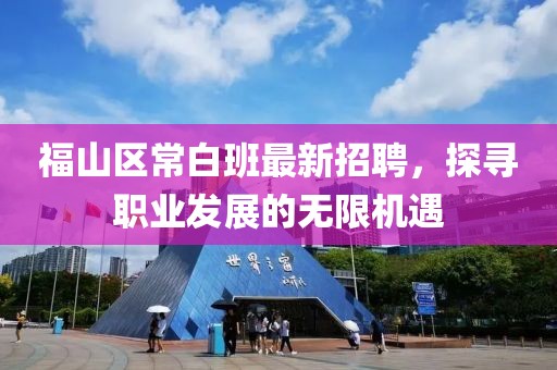 福山區(qū)常白班最新招聘，探尋職業(yè)發(fā)展的無(wú)限機(jī)遇