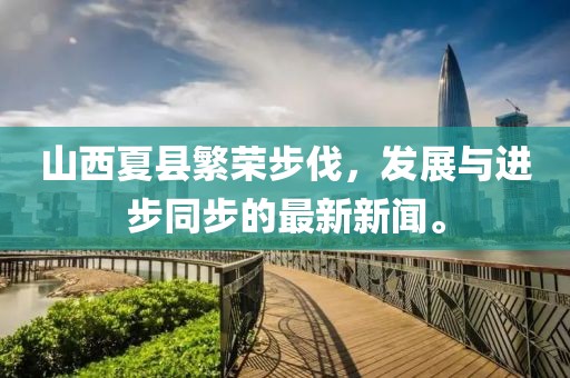 山西夏縣繁榮步伐，發(fā)展與進(jìn)步同步的最新新聞。