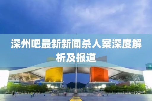深州吧最新新聞殺人案深度解析及報(bào)道