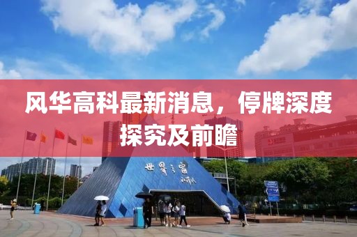 風華高科最新消息，停牌深度探究及前瞻