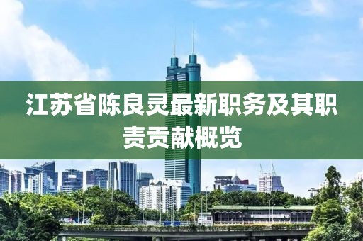 江蘇省陳良靈最新職務(wù)及其職責(zé)貢獻(xiàn)概覽