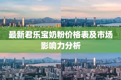 最新君樂寶奶粉價(jià)格表及市場(chǎng)影響力分析