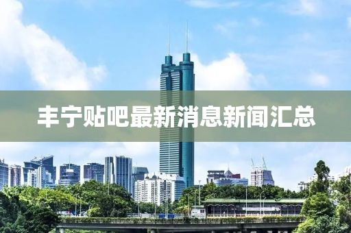 豐寧貼吧最新消息新聞匯總