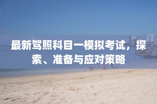 最新駕照科目一模擬考試，探索、準(zhǔn)備與應(yīng)對(duì)策略