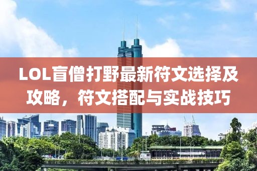 LOL盲僧打野最新符文選擇及攻略，符文搭配與實(shí)戰(zhàn)技巧