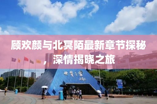 顧歡顏與北冥陌最新章節(jié)探秘，深情揭曉之旅