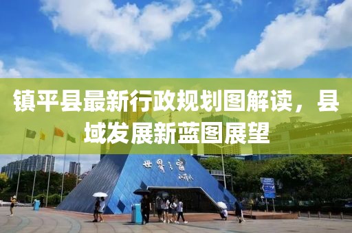 鎮(zhèn)平縣最新行政規(guī)劃圖解讀，縣域發(fā)展新藍圖展望