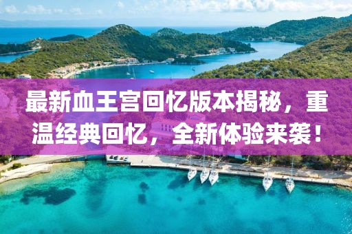 最新血王宮回憶版本揭秘，重溫經(jīng)典回憶，全新體驗來襲！