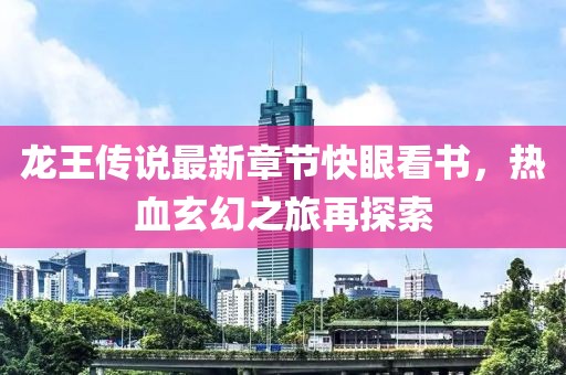 龍王傳說最新章節(jié)快眼看書，熱血玄幻之旅再探索