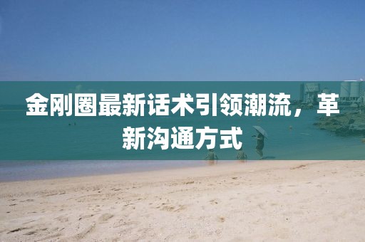 金剛?cè)ψ钚略捫g(shù)引領(lǐng)潮流，革新溝通方式