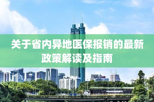 關(guān)于省內(nèi)異地醫(yī)保報銷的最新政策解讀及指南