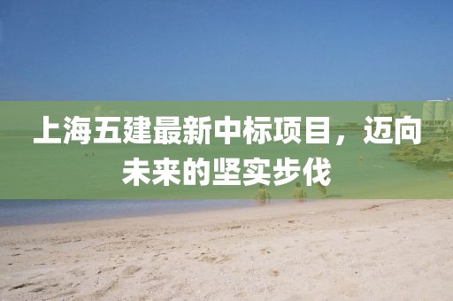 上海五建最新中標項目，邁向未來的堅實步伐