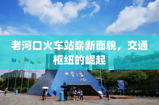 老河口火車站嶄新面貌，交通樞紐的崛起
