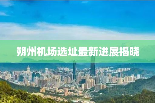 朔州機(jī)場選址最新進(jìn)展揭曉