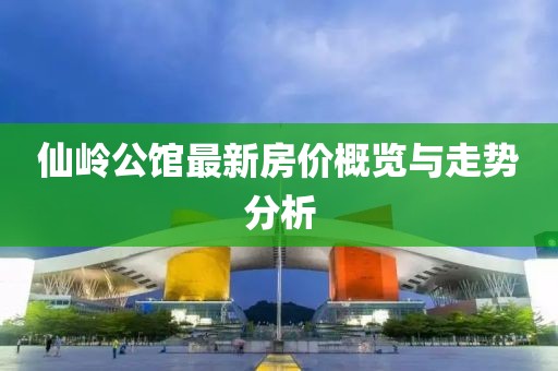 仙嶺公館最新房價概覽與走勢分析
