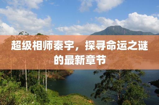 超級(jí)相師秦宇，探尋命運(yùn)之謎的最新章節(jié)