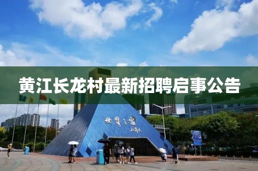 黃江長龍村最新招聘啟事公告