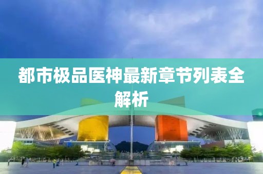 都市極品醫(yī)神最新章節(jié)列表全解析