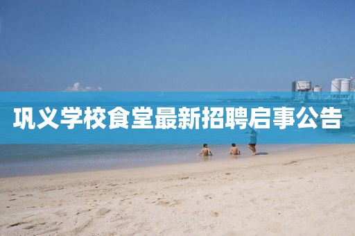 鞏義學(xué)校食堂最新招聘啟事公告
